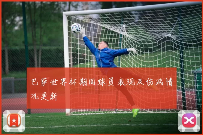 巴萨世界杯期间球员表现及伤病情况更新