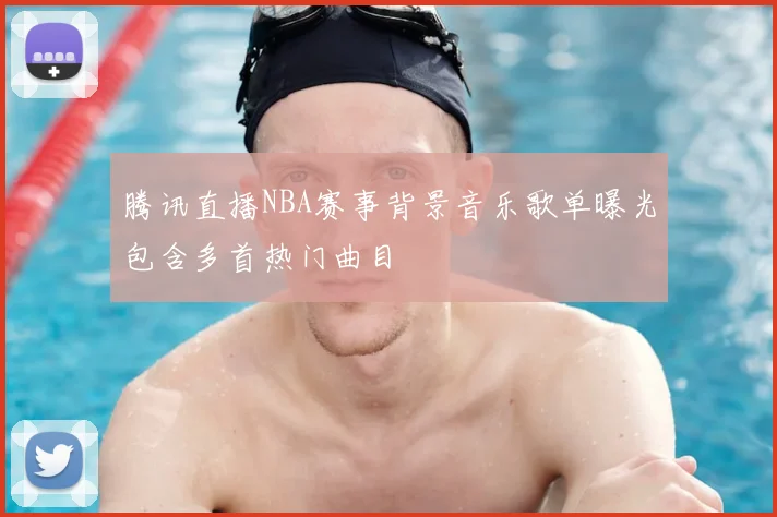 腾讯直播NBA赛事背景音乐歌单曝光包含多首热门曲目