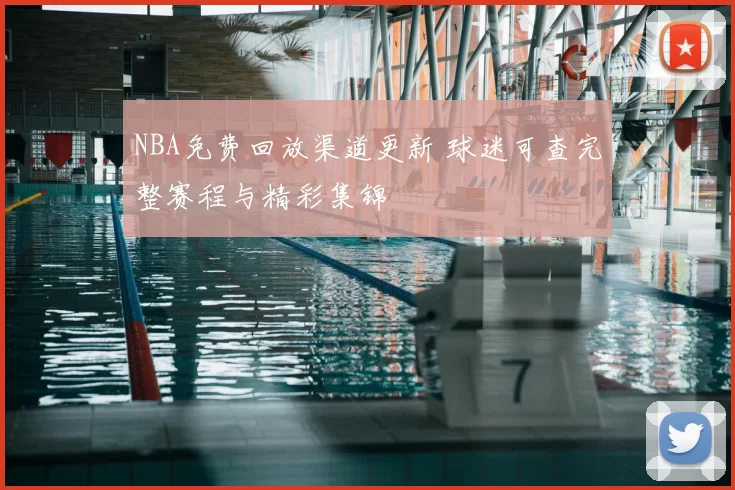 NBA免费回放渠道更新 球迷可查完整赛程与精彩集锦