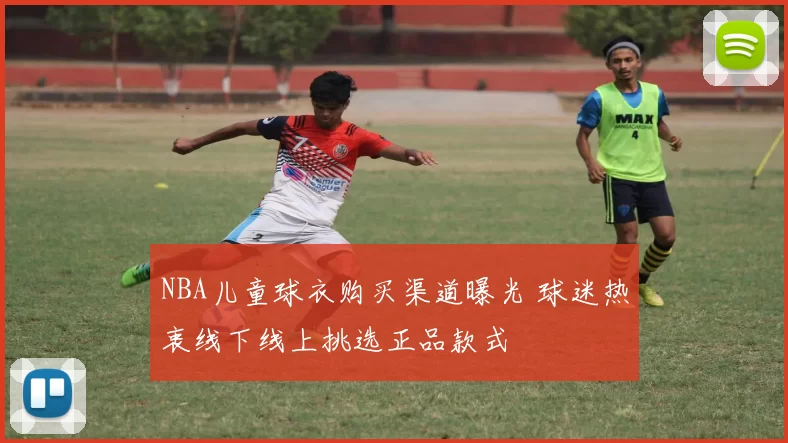 NBA儿童球衣购买渠道曝光 球迷热衷线下线上挑选正品款式