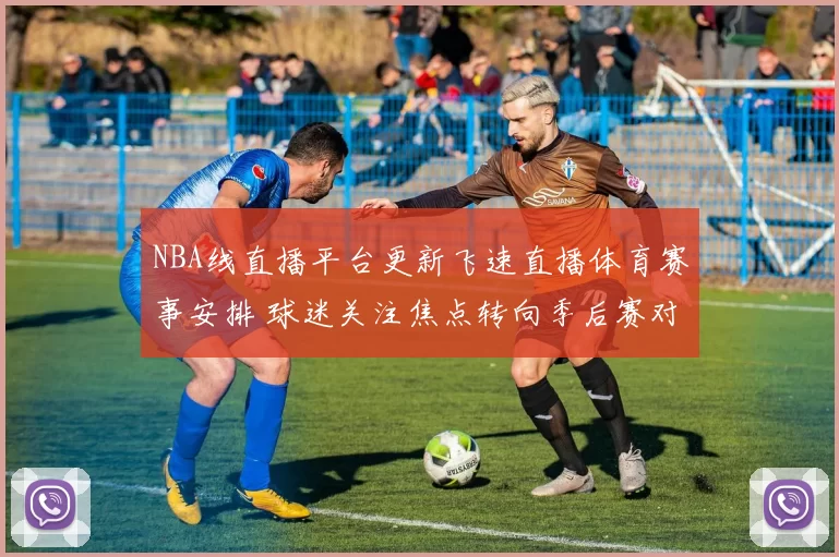 NBA线直播平台更新飞速直播体育赛事安排 球迷关注焦点转向季后赛对决