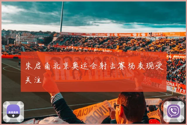 朱启南北京奥运会射击赛场表现受关注