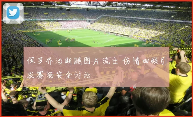 保罗乔治断腿图片流出 伤情回顾引发赛场安全讨论