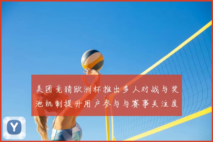 美团竞猜欧洲杯推出多人对战与奖池机制提升用户参与与赛事关注度