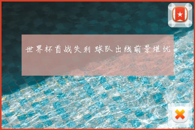 世界杯首战失利 球队出线前景堪忧