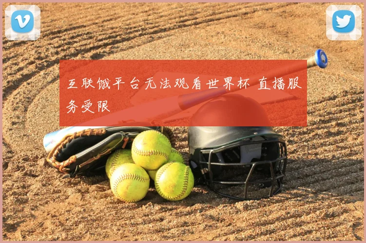 互联饿平台无法观看世界杯 直播服务受限