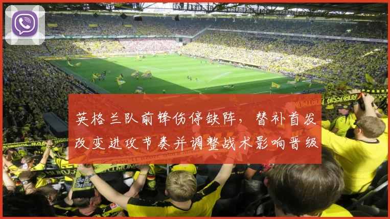 英格兰队前锋伤停缺阵，替补首发改变进攻节奏并调整战术影响晋级前景