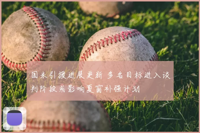 国米引援进展更新 多名目标进入谈判阶段或影响夏窗补强计划