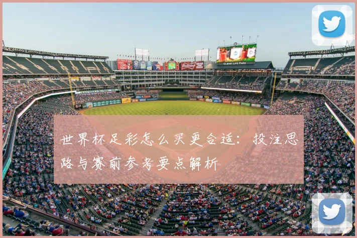 世界杯足彩怎么买更合适:投注思路与赛前参考要点解析