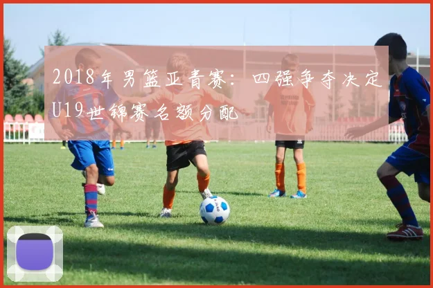 2018年男篮亚青赛：四强争夺决定U19世锦赛名额分配