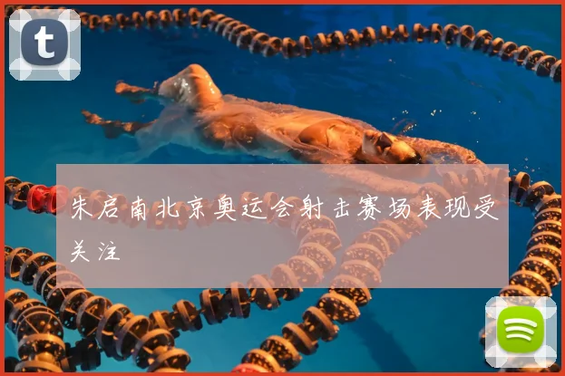 朱启南北京奥运会射击赛场表现受关注