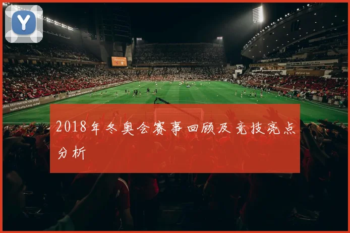 2018年冬奥会赛事回顾及竞技亮点分析