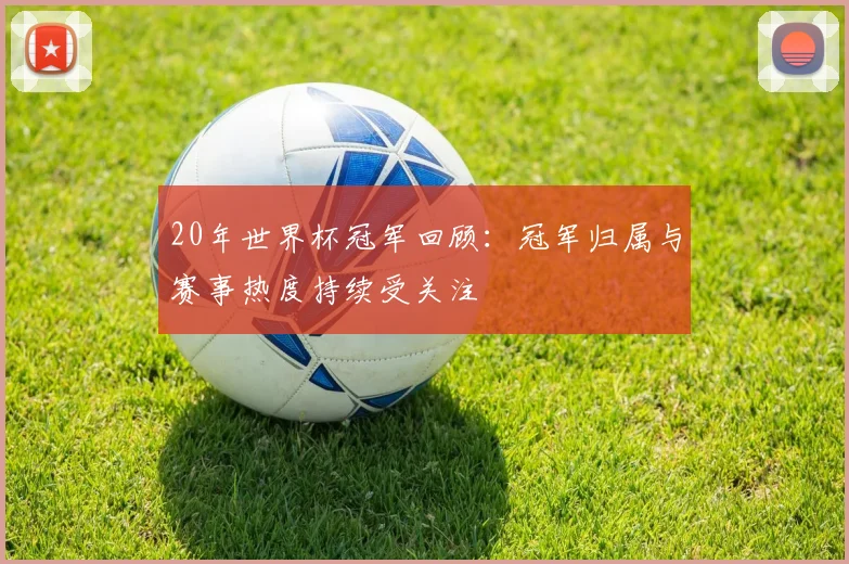 20年世界杯冠军回顾:冠军归属与赛事热度持续受关注