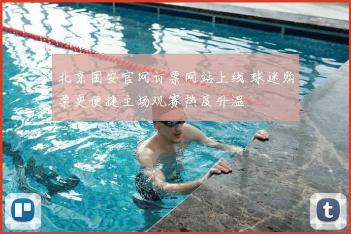北京国安官网订票网站上线 球迷购票更便捷主场观赛热度升温