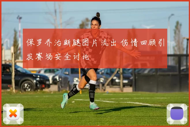 保罗乔治断腿图片流出 伤情回顾引发赛场安全讨论