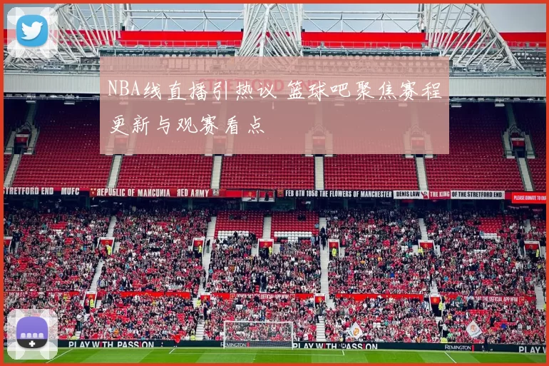 NBA线直播引热议 篮球吧聚焦赛程更新与观赛看点