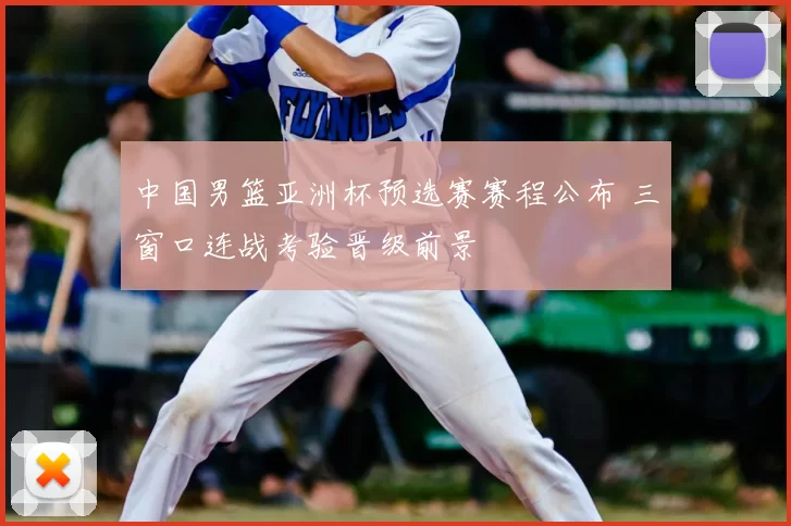 中国男篮亚洲杯预选赛赛程公布 三窗口连战考验晋级前景