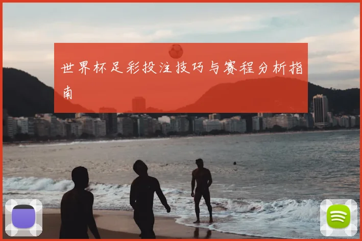 世界杯足彩投注技巧与赛程分析指南