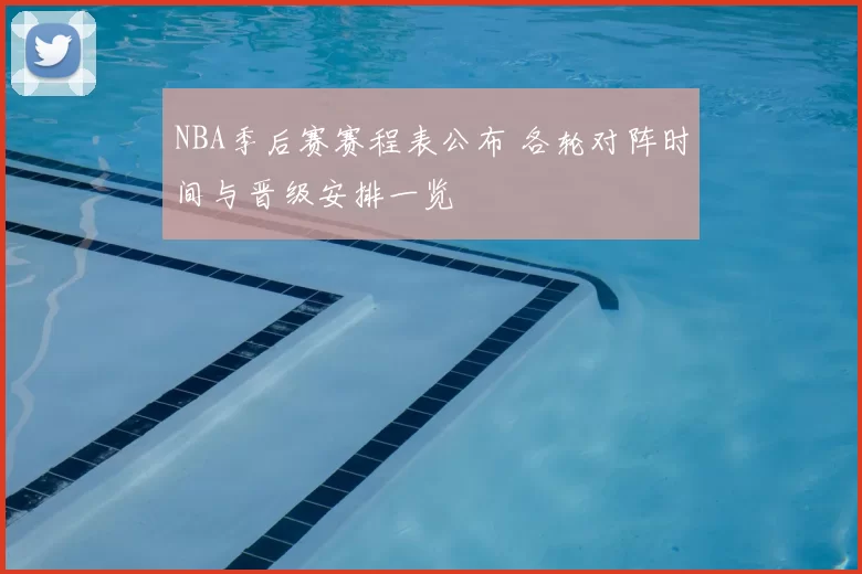 NBA季后赛赛程表公布 各轮对阵时间与晋级安排一览